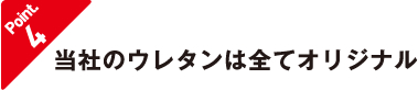 当社のウレタンは全てオリジナル